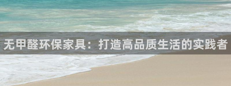 杏耀官网登录：无甲醛环保家具：打造高品质生活的实践者