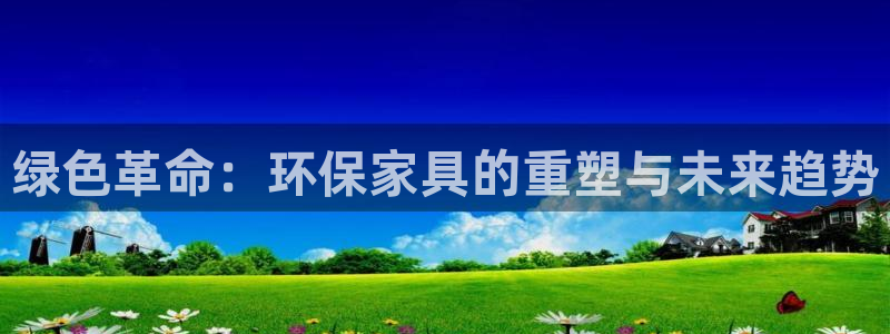 杏耀平台手机登录：绿色革命：环保家具的重塑与未来趋势