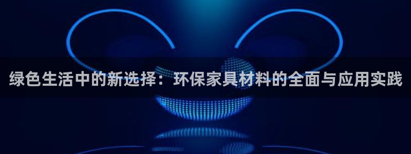 杏耀官网登录：绿色生活中的新选择：环保家具材料的全面与应用实