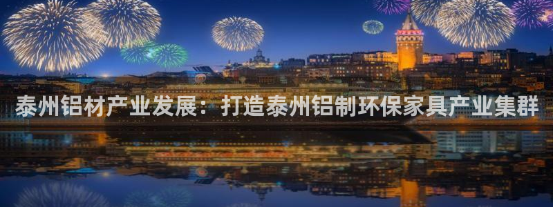 杏耀注册登陆：泰州铝材产业发展：打造泰州铝制环保家具产业集群