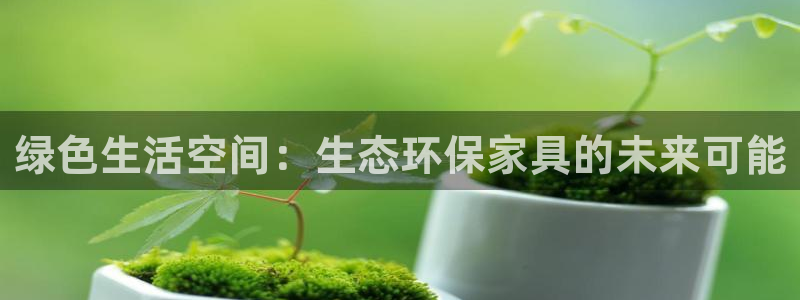 杏耀注册登录代理：绿色生活空间：生态环保家具的未来可能