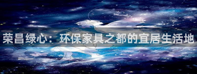 杏耀平台登录首页：荣昌绿心：环保家具之都的宜居生活地