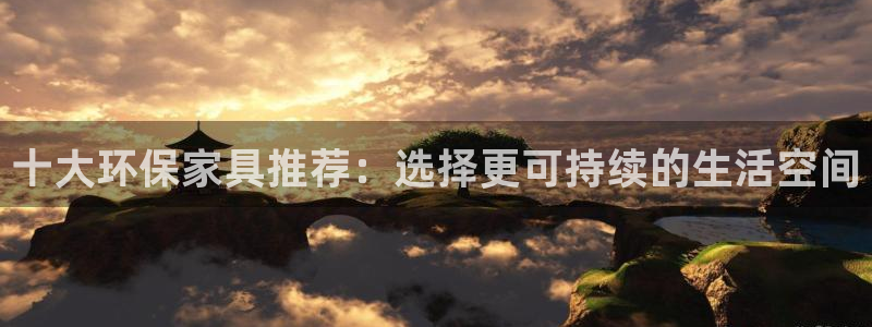 杏耀平台指定：十大环保家具推荐：选择更可持续的生活空间
