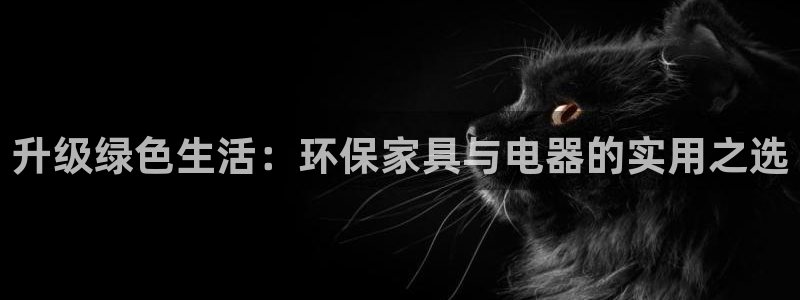 杏耀平台的专用通道：升级绿色生活：环保家具与电器的实用之选