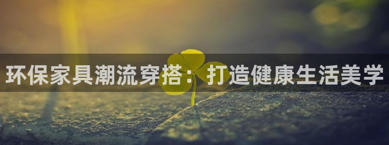 杏耀官网网站中心：环保家具潮流穿搭：打造健康生活美学