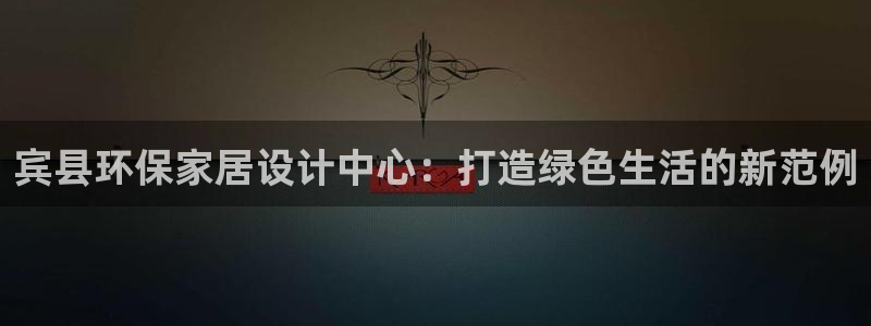 杏耀平台首页登录：宾县环保家居设计中心：打造绿色生活的新范例