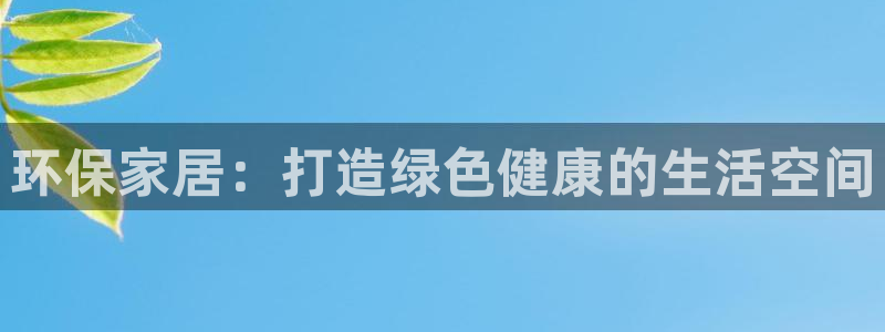 杏耀平台登录地址：环保家居：打造绿色健康的生活空间