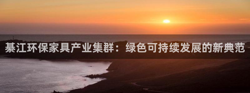 杏耀平台线路测试：綦江环保家具产业集群：绿色可持续发展的新典