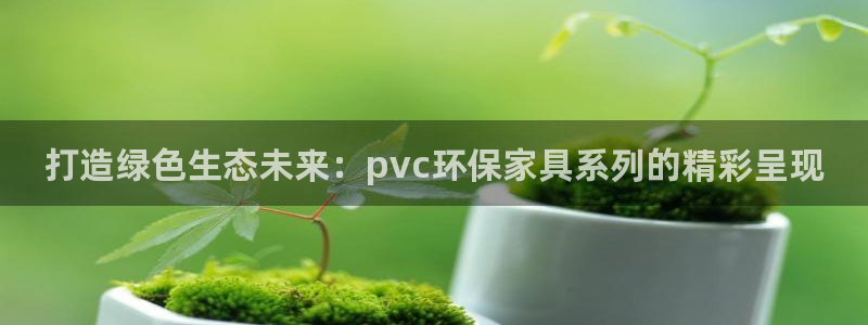 杏耀平台在哪里：打造绿色生态未来：pvc环保家具系列的精彩呈