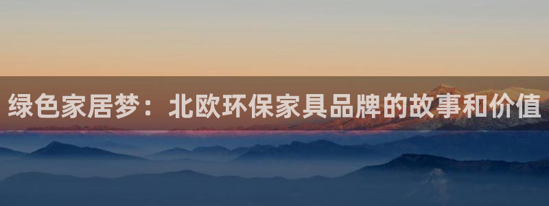 杏耀代理登录中心怎么进：绿色家居梦：北欧环保家具品牌的故事和