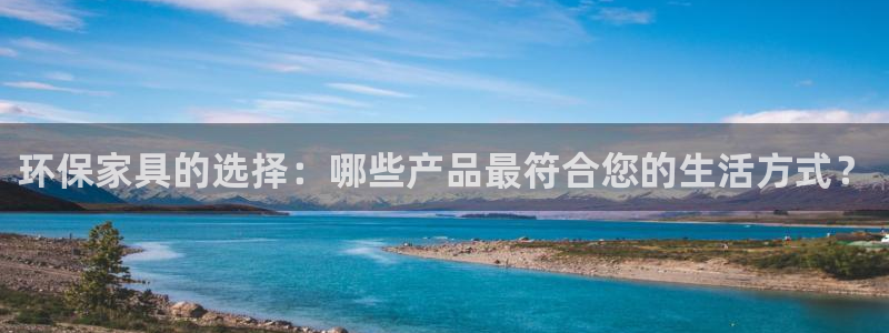 杏耀平台注册代理：环保家具的选择：哪些产品最符合您的生活方式